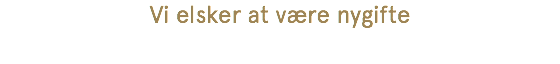 Vi elsker at være nygifte